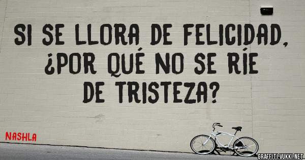 Si se llora de felicidad, ¿Por qué no se ríe de tristeza?