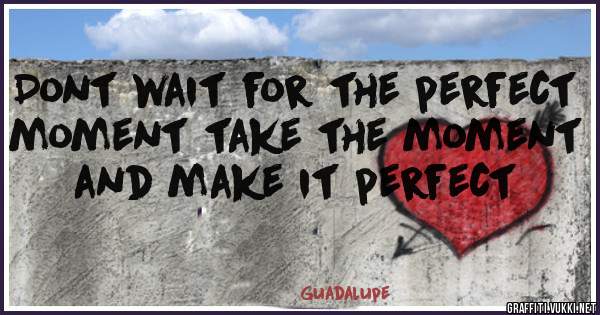 Dont wait for the perfect moment take the moment and make it perfect