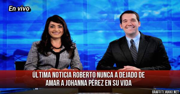 Última noticia Roberto nunca a dejado de amar a Johanna Pérez en su vida