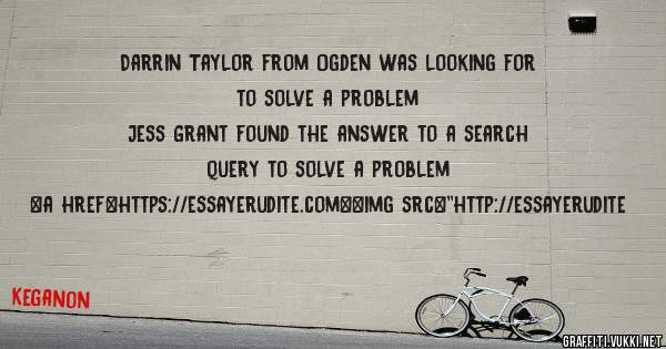 Darrin Taylor from Ogden was looking for to solve a problem 
 
Jess Grant found the answer to a search query to solve a problem 
 
 
<a href=https://essayerudite.com><img src=''http://essayerudite