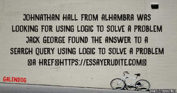 Johnathan Hall from Alhambra was looking for using logic to solve a problem 
 
Jack George found the answer to a search query using logic to solve a problem 
 
 
<a href=https://essayerudite.com>