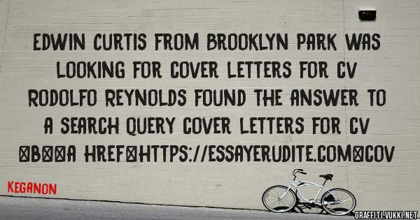Edwin Curtis from Brooklyn Park was looking for cover letters for cv 
 
Rodolfo Reynolds found the answer to a search query cover letters for cv 
 
 
 
 
<b><a href=https://essayerudite.com>cov