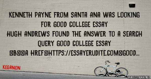 Kenneth Payne from Santa Ana was looking for good college essay 
 
Hugh Andrews found the answer to a search query good college essay 
 
 
 
 
<b><a href=https://essayerudite.com>good college e