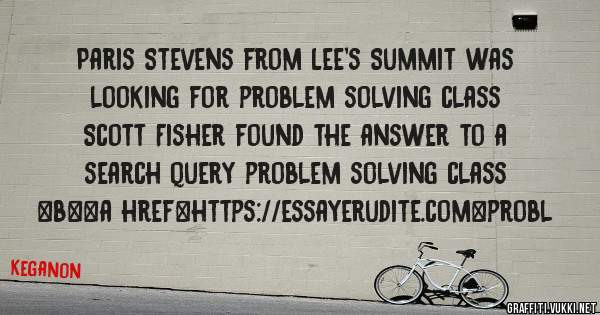 Paris Stevens from Lee's Summit was looking for problem solving class 
 
Scott Fisher found the answer to a search query problem solving class 
 
 
 
 
<b><a href=https://essayerudite.com>probl