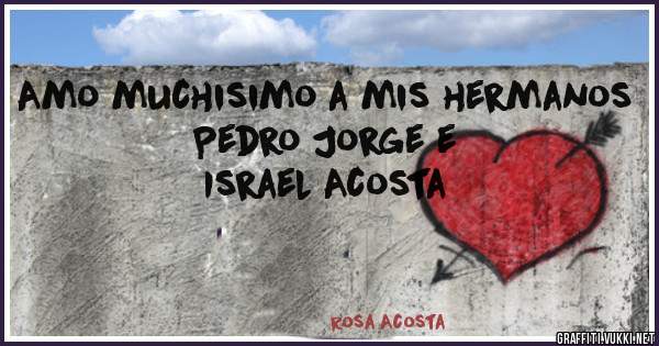 Amo muchisimo a mis hermanos Pedro Jorge e 
 Israel Acosta 