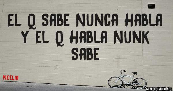 El Q Sabe Nunca Habla Y El Q Habla Nunk Sabe 