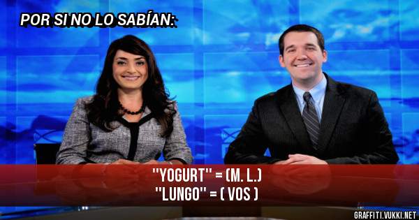 ''Yogurt'' = (M. L.) 
''Lungo'' = ( vos )
