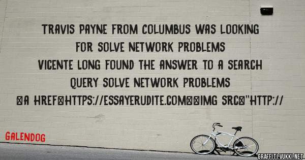 Travis Payne from Columbus was looking for solve network problems 
 
Vicente Long found the answer to a search query solve network problems 
 
 
<a href=https://essayerudite.com><img src=''http://