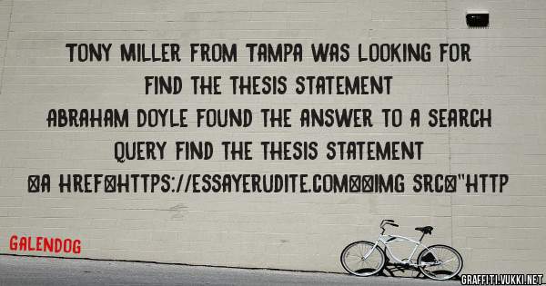 Tony Miller from Tampa was looking for find the thesis statement 
 
Abraham Doyle found the answer to a search query find the thesis statement 
 
 
<a href=https://essayerudite.com><img src=''http