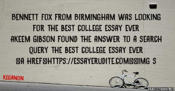 Bennett Fox from Birmingham was looking for the best college essay ever 
 
Akeem Gibson found the answer to a search query the best college essay ever 
 
 
<a href=https://essayerudite.com><img s