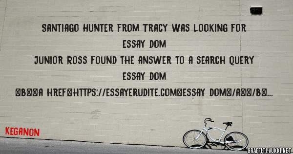 Santiago Hunter from Tracy was looking for essay dom 
 
Junior Ross found the answer to a search query essay dom 
 
 
 
 
<b><a href=https://essayerudite.com>essay dom</a></b> 
 
 
 
<a hre