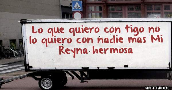 Lo que quiero con tigo no lo quiero con nadie mas Mi Reyna hermosa