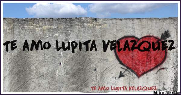 Te amo Lupita Velazquez