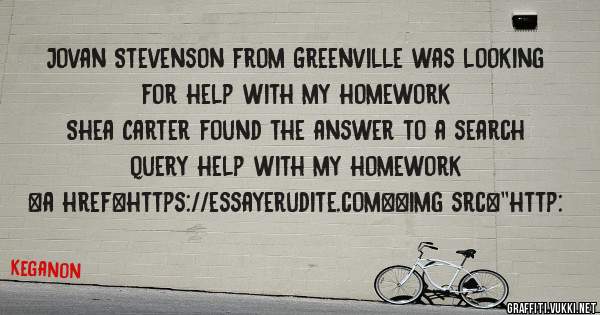 Jovan Stevenson from Greenville was looking for help with my homework 
 
Shea Carter found the answer to a search query help with my homework 
 
 
<a href=https://essayerudite.com><img src=''http: