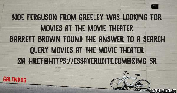 Noe Ferguson from Greeley was looking for movies at the movie theater 
 
Barrett Brown found the answer to a search query movies at the movie theater 
 
 
<a href=https://essayerudite.com><img sr