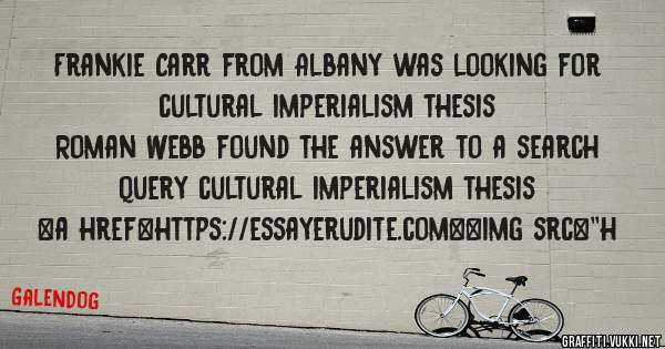 Frankie Carr from Albany was looking for cultural imperialism thesis 
 
Roman Webb found the answer to a search query cultural imperialism thesis 
 
 
<a href=https://essayerudite.com><img src=''h