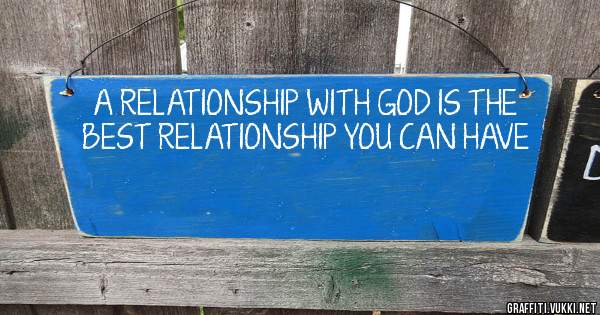 A RELATIONSHIP WITH GOD IS THE BEST RELATIONSHIP YOU CAN HAVE                                                                                                    


                                 