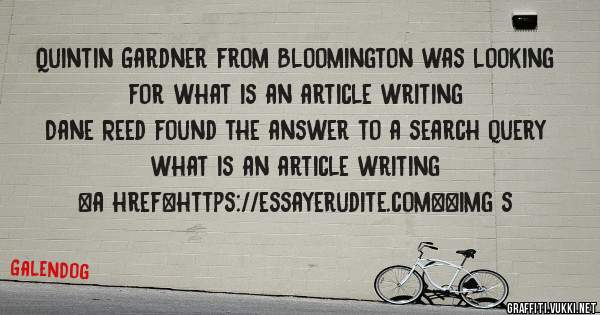 Quintin Gardner from Bloomington was looking for what is an article writing 
 
Dane Reed found the answer to a search query what is an article writing 
 
 
<a href=https://essayerudite.com><img s