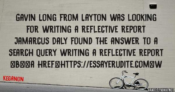 Gavin Long from Layton was looking for writing a reflective report 
 
Jamarcus Daly found the answer to a search query writing a reflective report 
 
 
 
 
<b><a href=https://essayerudite.com>w