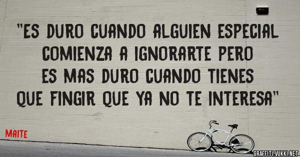 ''Es duro cuando alguien especial comienza a ignorarte pero es mas duro cuando tienes que fingir que ya no te interesa''