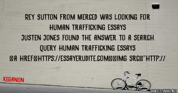 Rey Sutton from Merced was looking for human trafficking essays 
 
Justen Jones found the answer to a search query human trafficking essays 
 
 
<a href=https://essayerudite.com><img src=''http://