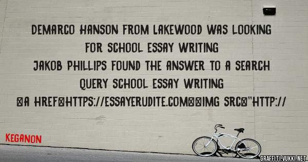 Demarco Hanson from Lakewood was looking for school essay writing 
 
Jakob Phillips found the answer to a search query school essay writing 
 
 
<a href=https://essayerudite.com><img src=''http://