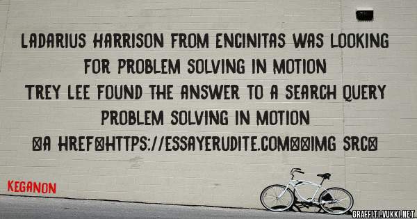 Ladarius Harrison from Encinitas was looking for problem solving in motion 
 
Trey Lee found the answer to a search query problem solving in motion 
 
 
<a href=https://essayerudite.com><img src=