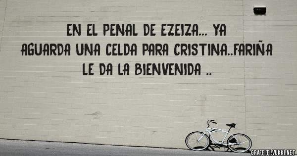 EN EL PENAL DE EZEIZA... YA AGUARDA UNA CELDA PARA CRISTINA..FARIÑA LE DA LA BIENVENIDA ..