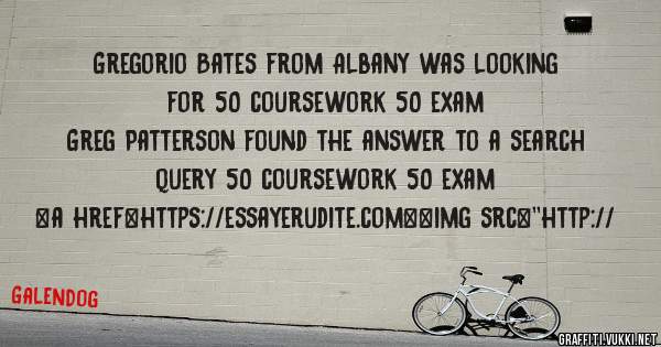 Gregorio Bates from Albany was looking for 50 coursework 50 exam 
 
Greg Patterson found the answer to a search query 50 coursework 50 exam 
 
 
<a href=https://essayerudite.com><img src=''http://