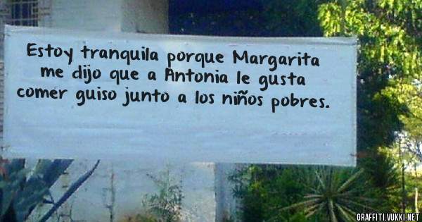 Estoy tranquila porque Margarita me dijo que a Antonia le gusta comer guiso junto a los niños pobres. 