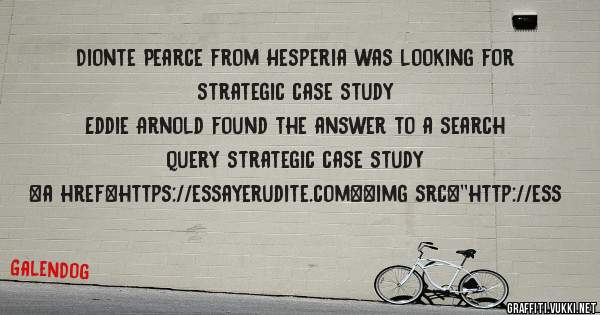 Dionte Pearce from Hesperia was looking for strategic case study 
 
Eddie Arnold found the answer to a search query strategic case study 
 
 
<a href=https://essayerudite.com><img src=''http://ess