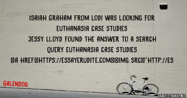 Isaiah Graham from Lodi was looking for euthanasia case studies 
 
Jessy Lloyd found the answer to a search query euthanasia case studies 
 
 
<a href=https://essayerudite.com><img src=''http://es