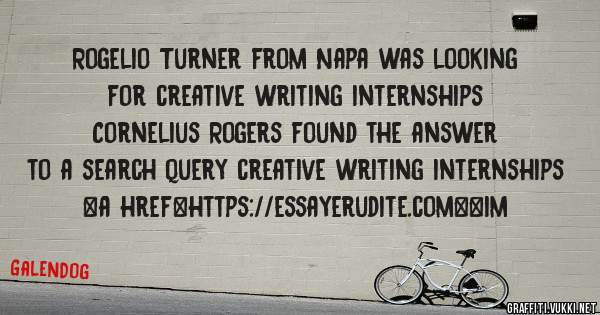 Rogelio Turner from Napa was looking for creative writing internships 
 
Cornelius Rogers found the answer to a search query creative writing internships 
 
 
<a href=https://essayerudite.com><im