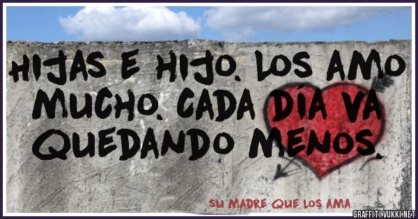 Hijas e hijo. Los amo mucho. Cada día va quedando menos.