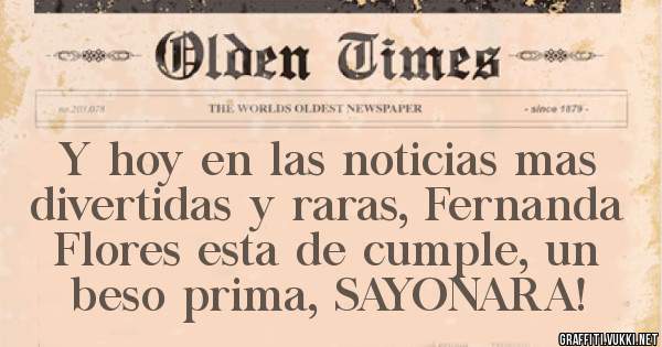 Y hoy en las noticias mas divertidas y raras, Fernanda Flores esta de cumple, un beso prima, SAYONARA!