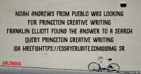 Noah Andrews from Pueblo was looking for princeton creative writing 
 
Franklin Elliott found the answer to a search query princeton creative writing 
 
 
<a href=https://essayerudite.com><img sr