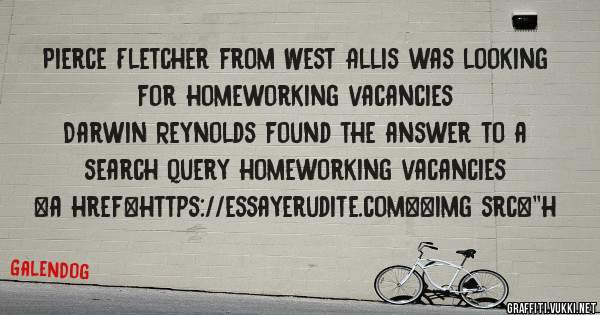 Pierce Fletcher from West Allis was looking for homeworking vacancies 
 
Darwin Reynolds found the answer to a search query homeworking vacancies 
 
 
<a href=https://essayerudite.com><img src=''h