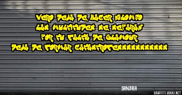 vero deja de hacer kilombo las multitudes se separan por tu falta de glamour deja de formar catastrofesssssssssss