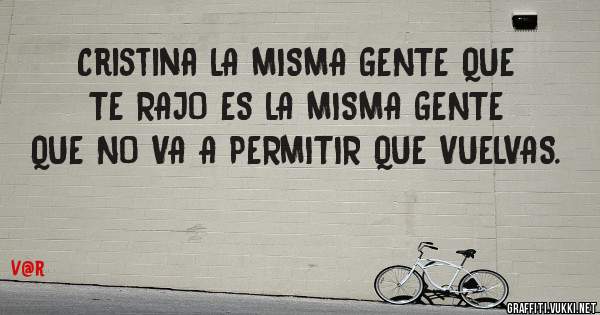 Cristina LA MISMA GENTE QUE TE RAJO ES LA MISMA GENTE QUE NO VA A PERMITIR QUE VUELVAS.
