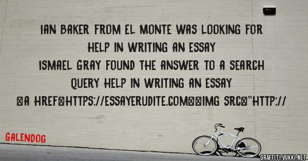 Ian Baker from El Monte was looking for help in writing an essay 
 
Ismael Gray found the answer to a search query help in writing an essay 
 
 
<a href=https://essayerudite.com><img src=''http://