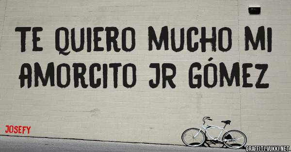 Te quiero mucho mi amorcito JR Gómez 