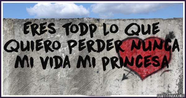 Eres todp lo que quiero Perder nunca mi vida mi princesa