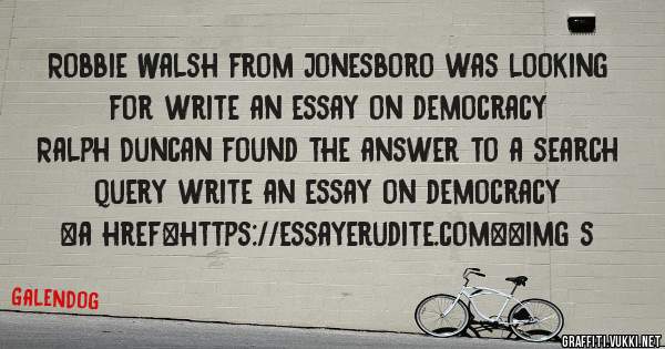 Robbie Walsh from Jonesboro was looking for write an essay on democracy 
 
Ralph Duncan found the answer to a search query write an essay on democracy 
 
 
<a href=https://essayerudite.com><img s