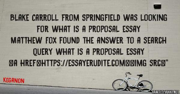 Blake Carroll from Springfield was looking for what is a proposal essay 
 
Matthew Fox found the answer to a search query what is a proposal essay 
 
 
<a href=https://essayerudite.com><img src=''