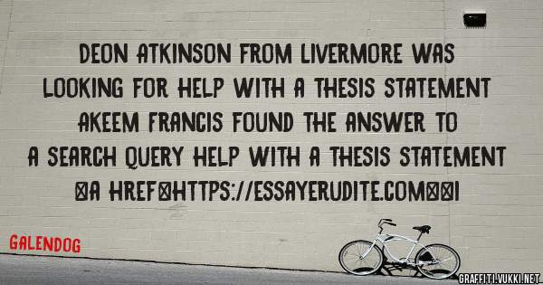 Deon Atkinson from Livermore was looking for help with a thesis statement 
 
Akeem Francis found the answer to a search query help with a thesis statement 
 
 
<a href=https://essayerudite.com><i