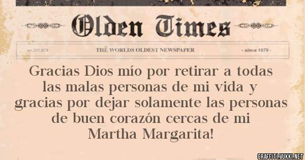 Gracias Dios mío por retirar a todas las malas personas de mi vida y gracias por dejar solamente las personas de buen corazón cercas de mi 
Martha Margarita!