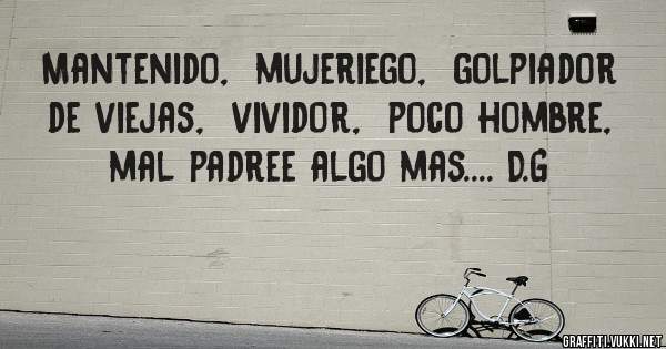 Mantenido,  mujeriego,  golpiador de viejas,  vividor,  poco hombre,  mal padree algo mas.... D.G 