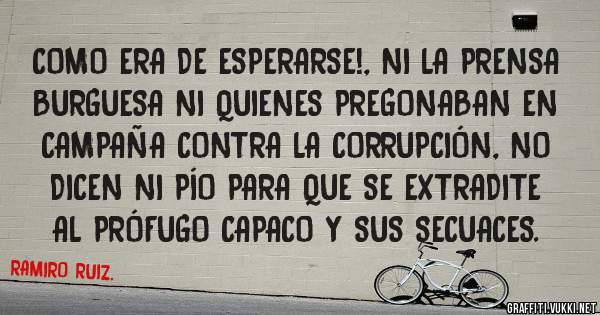 COMO ERA DE ESPERARSE!, NI LA PRENSA BURGUESA NI QUIENES PREGONABAN EN CAMPAÑA CONTRA LA CORRUPCIÓN, NO DICEN NI PÍO PARA QUE SE EXTRADITE AL PRÓFUGO CAPACO Y SUS SECUACES.