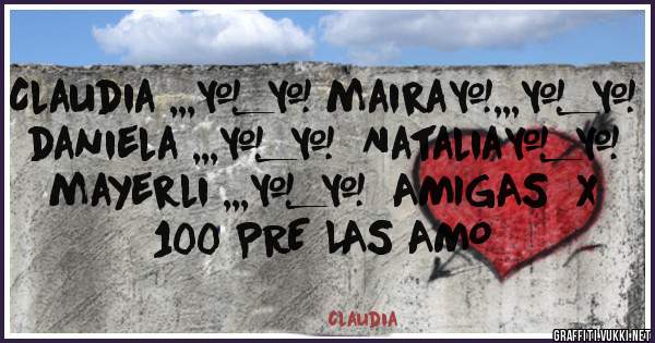 Claudia ,,,*_* maira*,,,*_* daniela ,,,*_*  Natalia*_* mayerli ,,,*_*  AMIGAS  X 100 PRE LAS AMO
