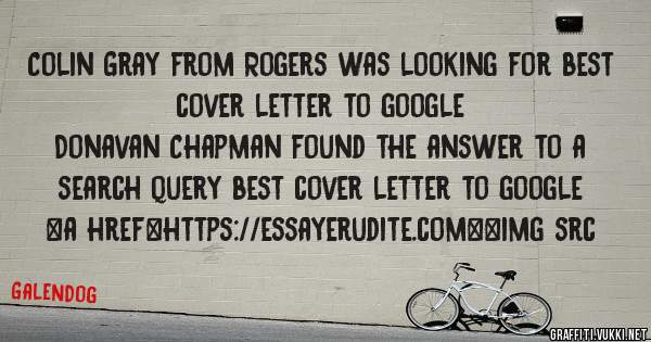 Colin Gray from Rogers was looking for best cover letter to google 
 
Donavan Chapman found the answer to a search query best cover letter to google 
 
 
<a href=https://essayerudite.com><img src